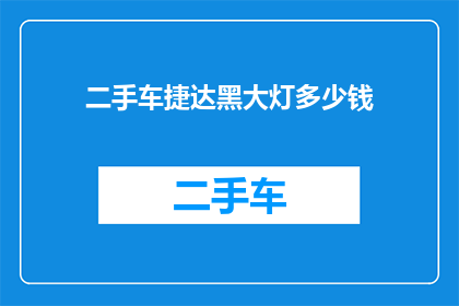 二手车捷达黑大灯多少钱(二手车市场中，捷达黑大灯的价格是多少？)