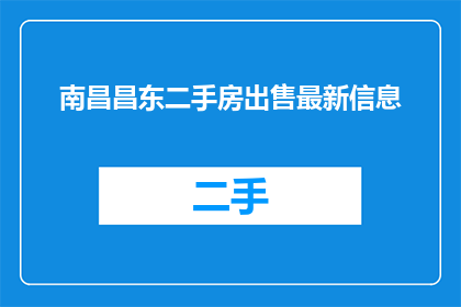 南昌昌东二手房出售最新信息(南昌昌东二手房市场最新动态：您是否在寻找理想的居住选择？)