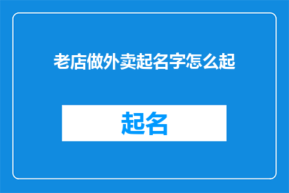 老店做外卖起名字怎么起(如何为一家历史悠久的餐馆设计一个适合外卖销售的品牌名称？)