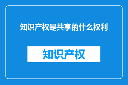 知识产权是共享的什么权利(知识产权是什么共享的权利？)