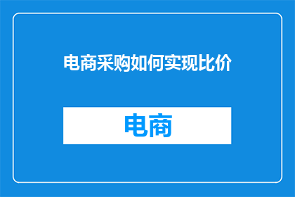 电商采购如何实现比价(如何有效进行电商采购中的比价工作？)