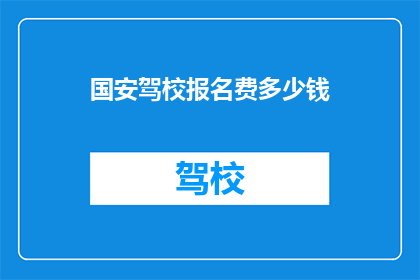 国安驾校报名费多少钱(国安驾校报名费是多少？)