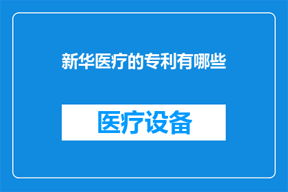 新华医疗的专利有哪些(新华医疗的专利有哪些？)