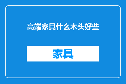 高端家具什么木头好些(高端家具选择哪种木材更优？)