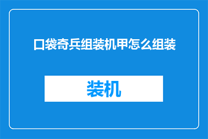 口袋奇兵组装机甲怎么组装(如何组装口袋奇兵中的机甲？)