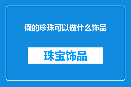 假的珍珠可以做什么饰品(假的珍珠可以制作哪些饰品？)