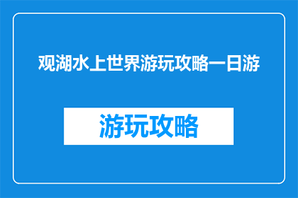 观湖水上世界游玩攻略一日游(一日游攻略：探索观湖水上世界的绝佳体验)
