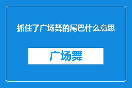 抓住了广场舞的尾巴什么意思(广场舞热潮的尾声：我们是否已经抓住了其精髓？)
