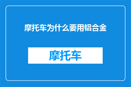 摩托车为什么要用铝合金(为什么摩托车偏爱铝合金材料？)