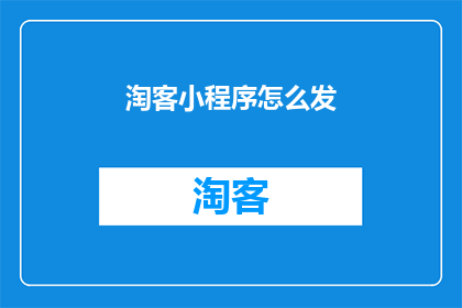 淘客小程序怎么发(如何高效地发布淘客小程序内容？)