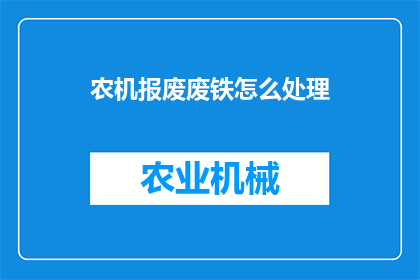 农机报废废铁怎么处理(农机报废后的废铁该如何妥善处理？)