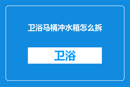 卫浴马桶冲水箱怎么拆(如何拆卸卫浴马桶冲水箱？)