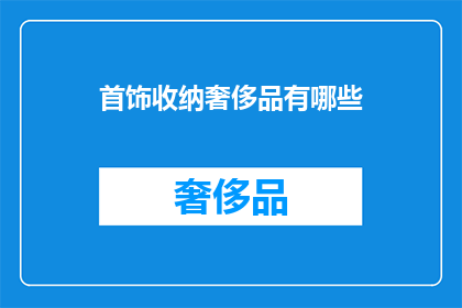 首饰收纳奢侈品有哪些(奢侈品首饰收纳：你了解哪些高端的收纳解决方案？)