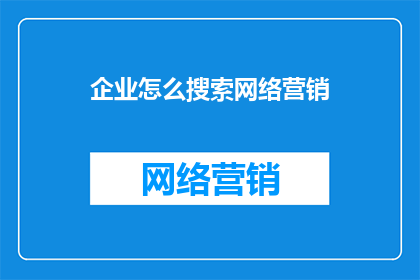 企业怎么搜索网络营销(企业如何高效搜索网络营销资源？)