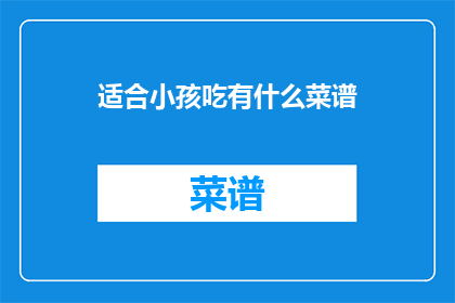 适合小孩吃有什么菜谱(适合小孩食用的菜谱有哪些？)