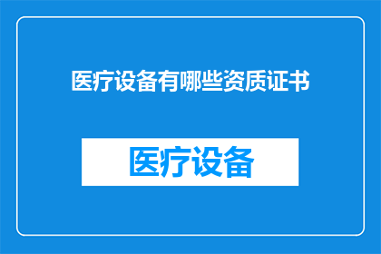医疗设备有哪些资质证书(医疗设备行业资质证书的全览：您了解哪些证书是必备的吗？)