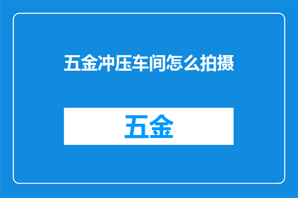 五金冲压车间怎么拍摄(如何拍摄五金冲压车间的生产过程？)