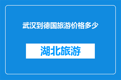 武汉到德国旅游价格多少(武汉出发，前往德国的旅行费用是多少？)