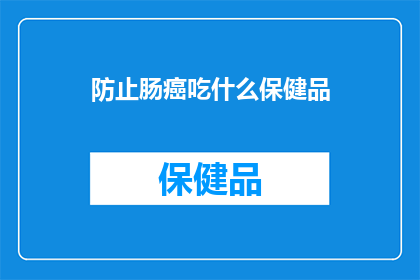 防止肠癌吃什么保健品(如何通过保健品有效预防肠癌？)