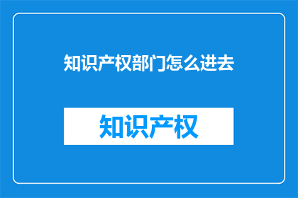 知识产权部门怎么进去(如何进入知识产权部门？)