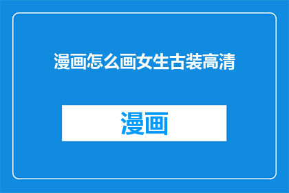 漫画怎么画女生古装高清(如何绘制一幅女生古装的高清漫画？)