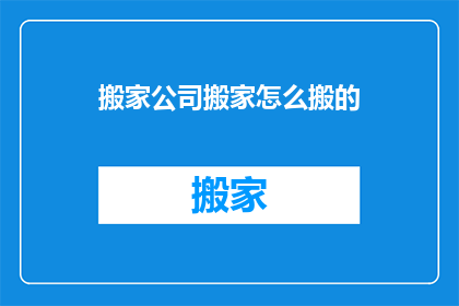 搬家公司搬家怎么搬的(如何高效且安全地将搬家公司服务搬至新居？)