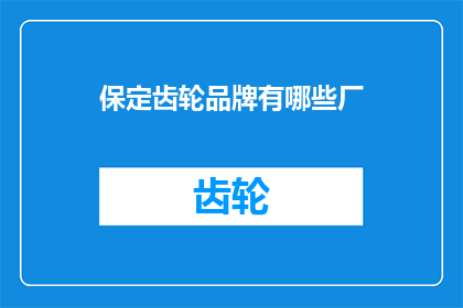 保定齿轮品牌有哪些厂(保定地区有哪些知名的齿轮制造厂家？)