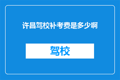 许昌驾校补考费是多少啊(许昌驾校补考费用是多少？)