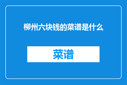 柳州六块钱的菜谱是什么(柳州六块钱的菜谱是什么？)
