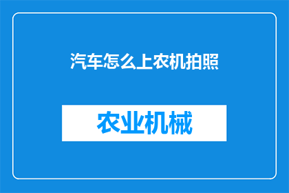 汽车怎么上农机拍照(如何巧妙利用汽车进行农机拍摄？)
