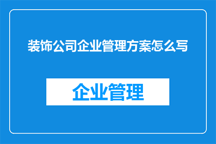 装饰公司企业管理方案怎么写(如何撰写一份实用且有效的装饰公司企业管理方案？)