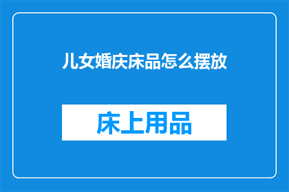 儿女婚庆床品怎么摆放(如何巧妙布置儿女婚庆床品以增添喜庆氛围？)