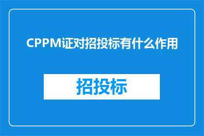 CPPM证对招投标有什么作用(CPPM证书对招投标过程有何影响？)