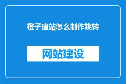橙子建站怎么制作跳转(如何制作一个有效的跳转链接在橙子建站中？)