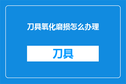 刀具氧化磨损怎么办理(如何妥善处理刀具氧化磨损问题？)