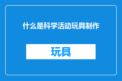 什么是科学活动玩具制作(科学活动玩具制作是什么？)