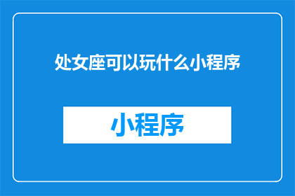 处女座可以玩什么小程序(探索处女座专属的小程序：哪些游戏能激发你的创意与热情？)