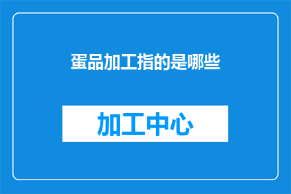 蛋品加工指的是哪些(蛋品加工涉及哪些关键步骤？)