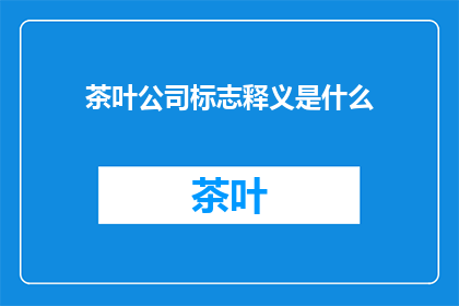 茶叶公司标志释义是什么(茶叶公司标志释义是什么？探索品牌象征与文化内涵的奥秘)