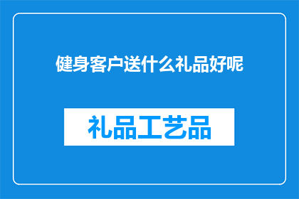 健身客户送什么礼品好呢(健身爱好者应如何挑选合适的礼品以表达对他们支持的感激之情？)