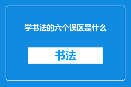 学书法的六个误区是什么(学书法的六个常见误区是什么？)