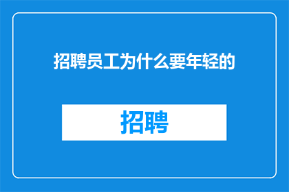 招聘员工为什么要年轻的(为何招聘时偏爱年轻员工？)