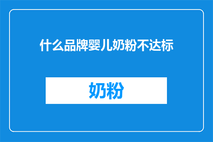 什么品牌婴儿奶粉不达标(哪些品牌的婴儿奶粉未能达到标准？)