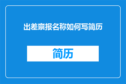 出差禀报名称如何写简历(如何撰写一份专业的出差申请报告以提升个人简历的吸引力？)