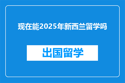 现在能2025年新西兰留学吗
