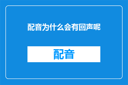 配音为什么会有回声呢(配音为何会产生回声现象？)