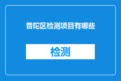 普陀区检测项目有哪些(普陀区检测项目有哪些？)