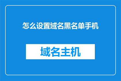 怎么设置域名黑名单手机(如何设置域名黑名单以阻止手机访问？)