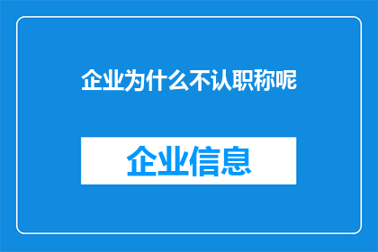企业为什么不认职称呢(企业为何不认可职称？)
