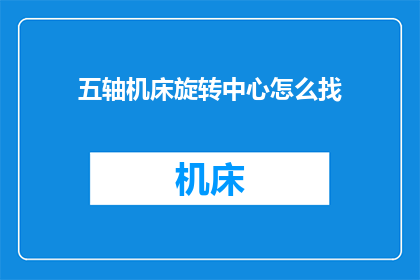 五轴机床旋转中心怎么找(如何确定五轴机床旋转中心的位置？)
